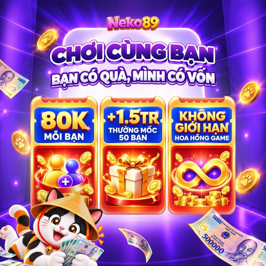 Chơi cùng bạn: 80K mỗi bạn, +1.5TR mốc 50 bạn, hoa hồng game không giới hạn tại Neko89 Việt