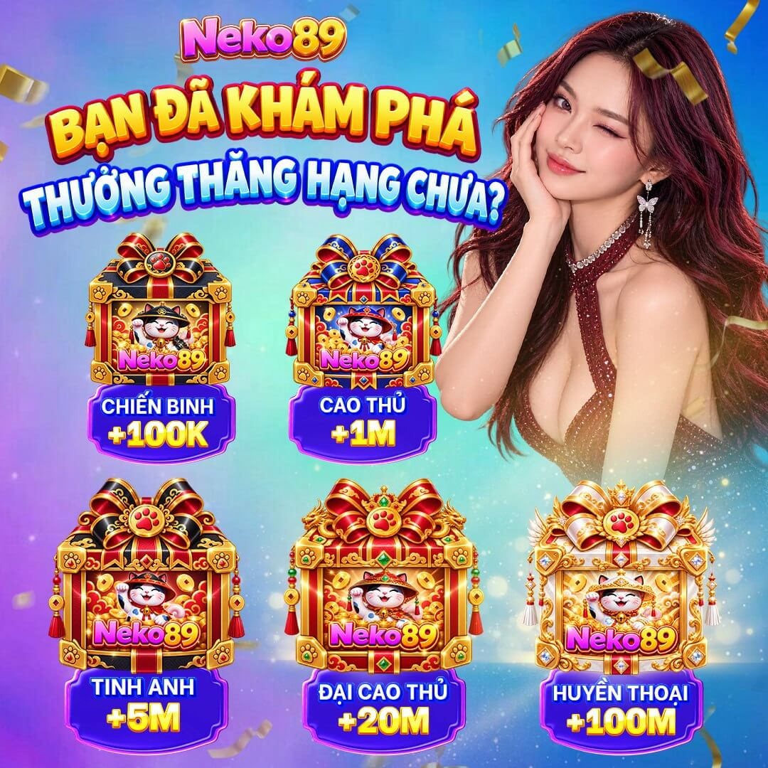 Thưởng thăng hạng: +100K/+1M/+5M/+20M/+100M tại Neko89 Việt