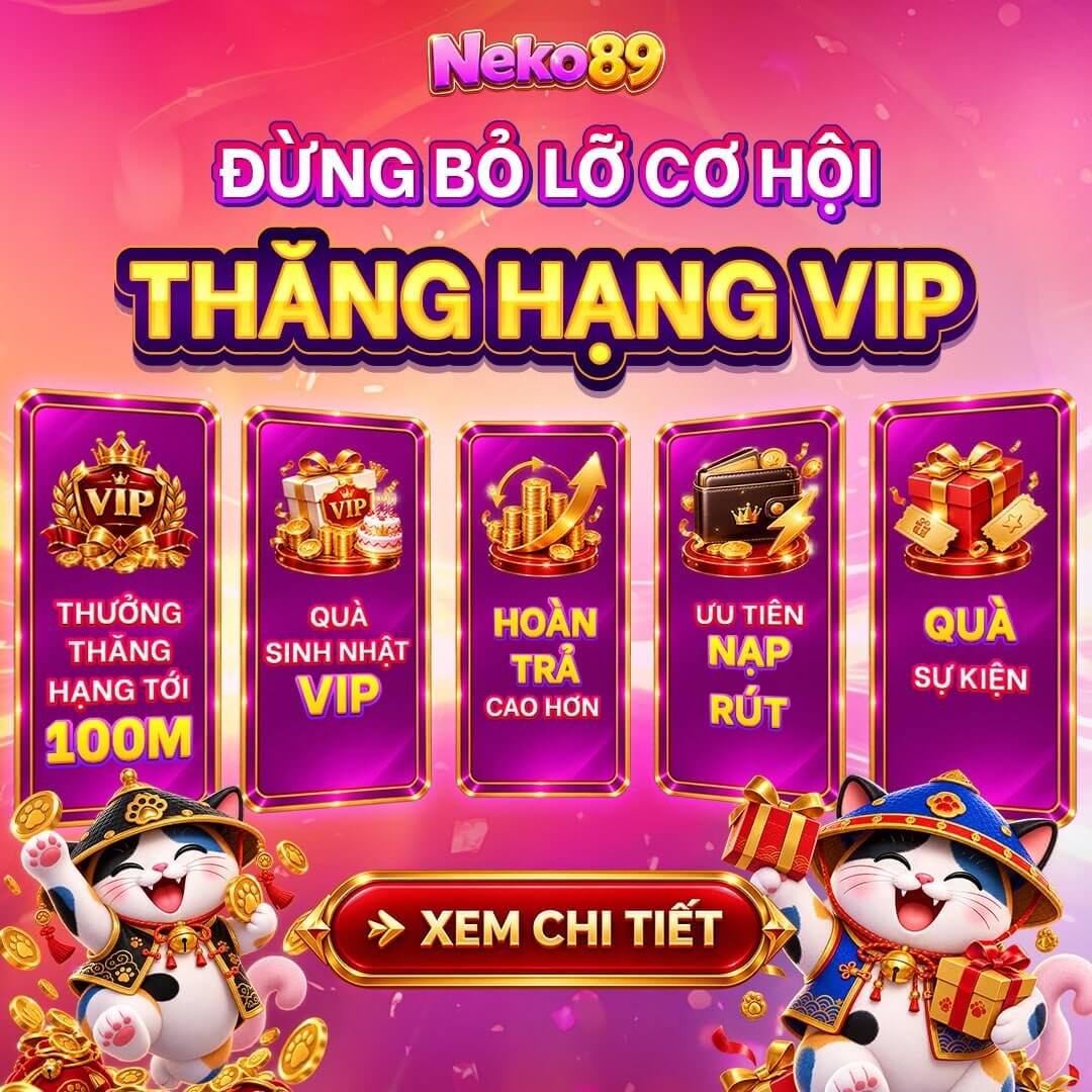 Đừng bỏ lỡ cơ hội thăng hạng VIP, 5 quyền lợi tại Neko89 Việt